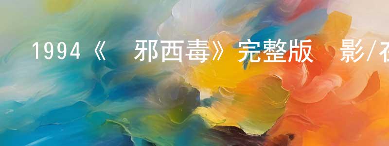 曾祥義發布1994《東邪西毒》完整版電影/在線觀看/百度云-美劇天堂